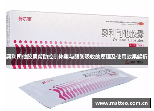 奥利司他胶囊帮助控制体重与脂肪吸收的原理及使用效果解析