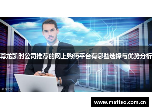 尊龙凯时公司推荐的网上购药平台有哪些选择与优势分析