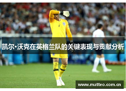 凯尔·沃克在英格兰队的关键表现与贡献分析